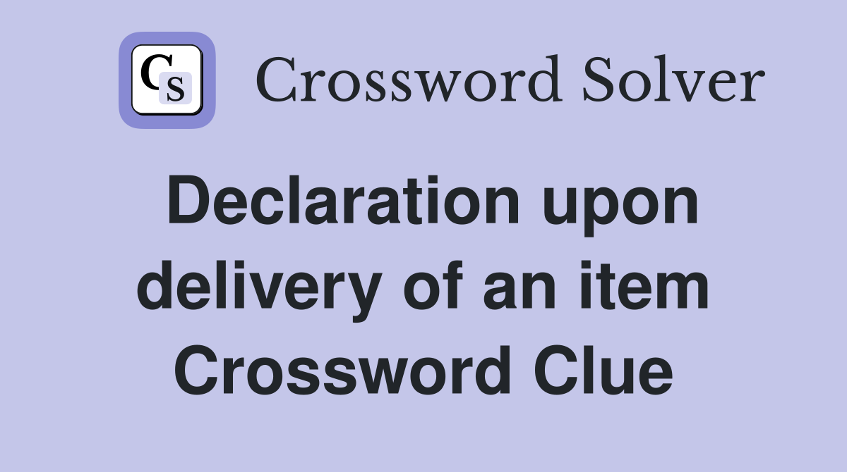 Declaration upon delivery of an item Crossword Clue