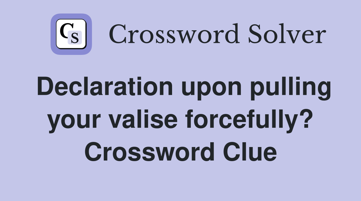 Declaration upon pulling your valise forcefully? Crossword Clue