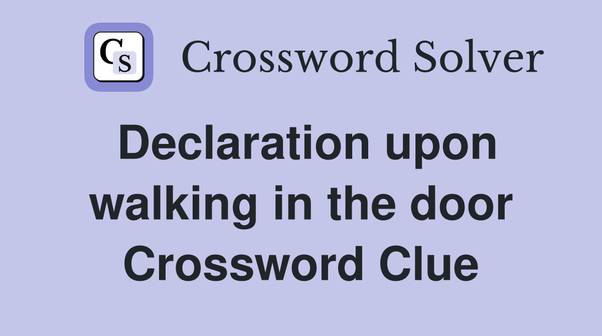 Declaration upon walking in the door Crossword Clue