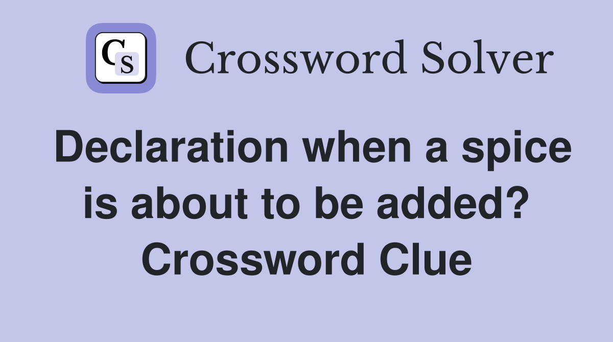 Declaration when a spice is about to be added? Crossword Clue