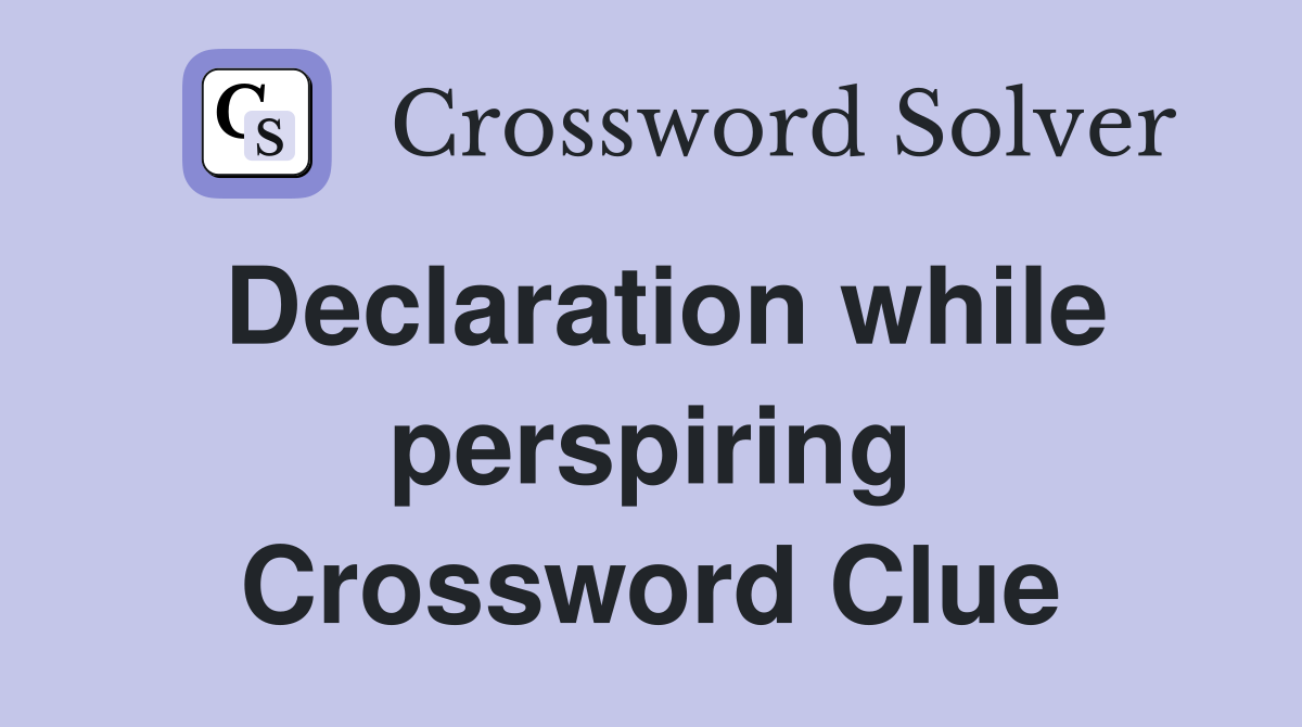 Declaration while perspiring Crossword Clue