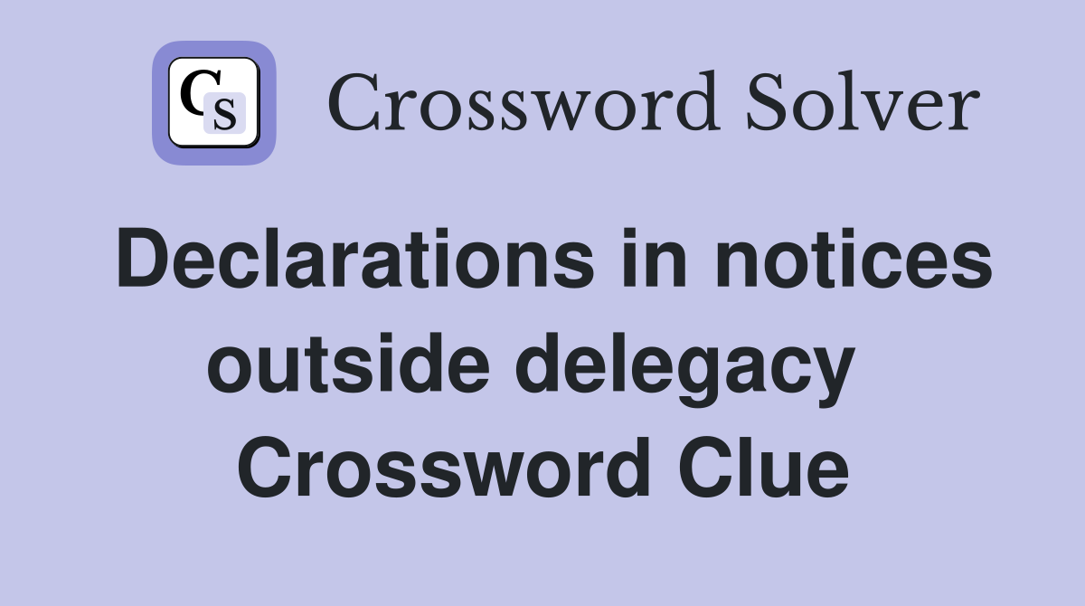 Declarations in notices outside delegacy  Crossword Clue