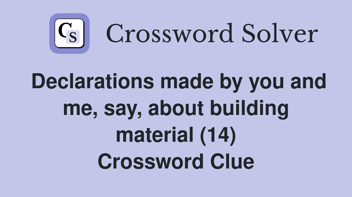 Declarations made by you and me, say, about building material (14) Crossword Clue