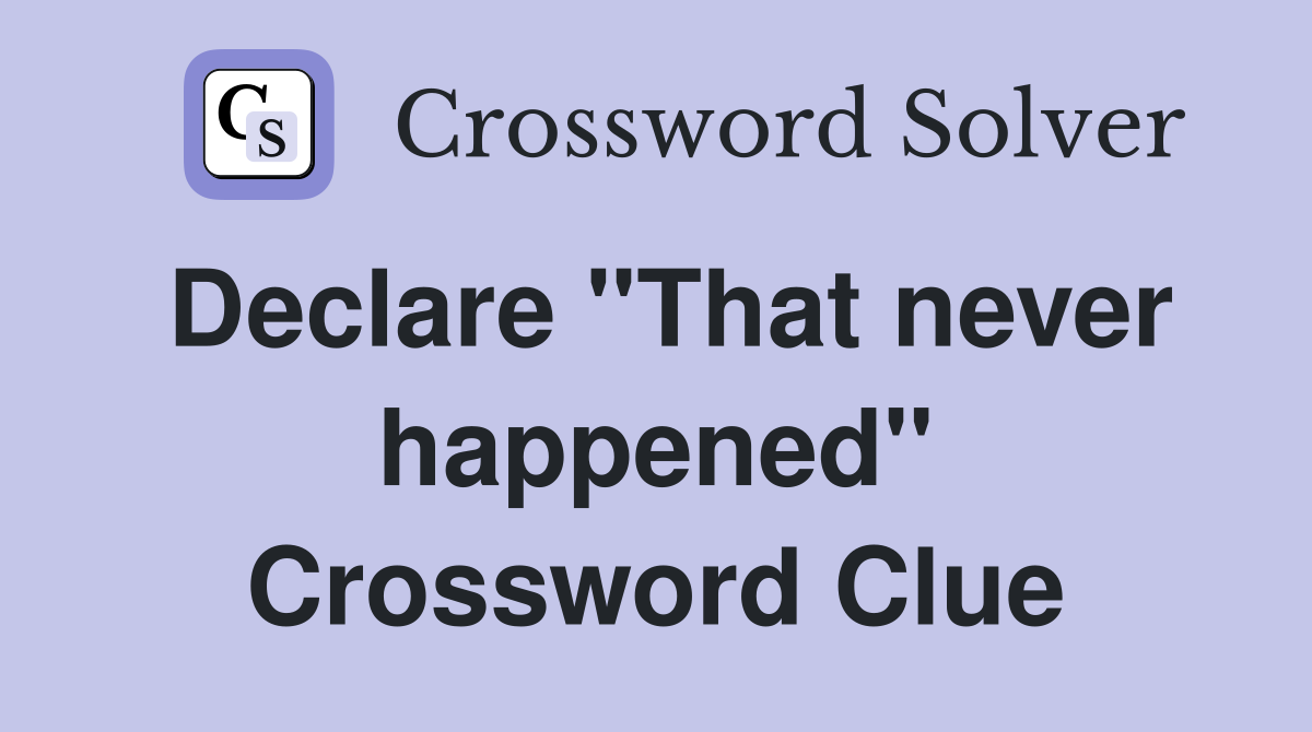 Declare "That never happened" Crossword Clue