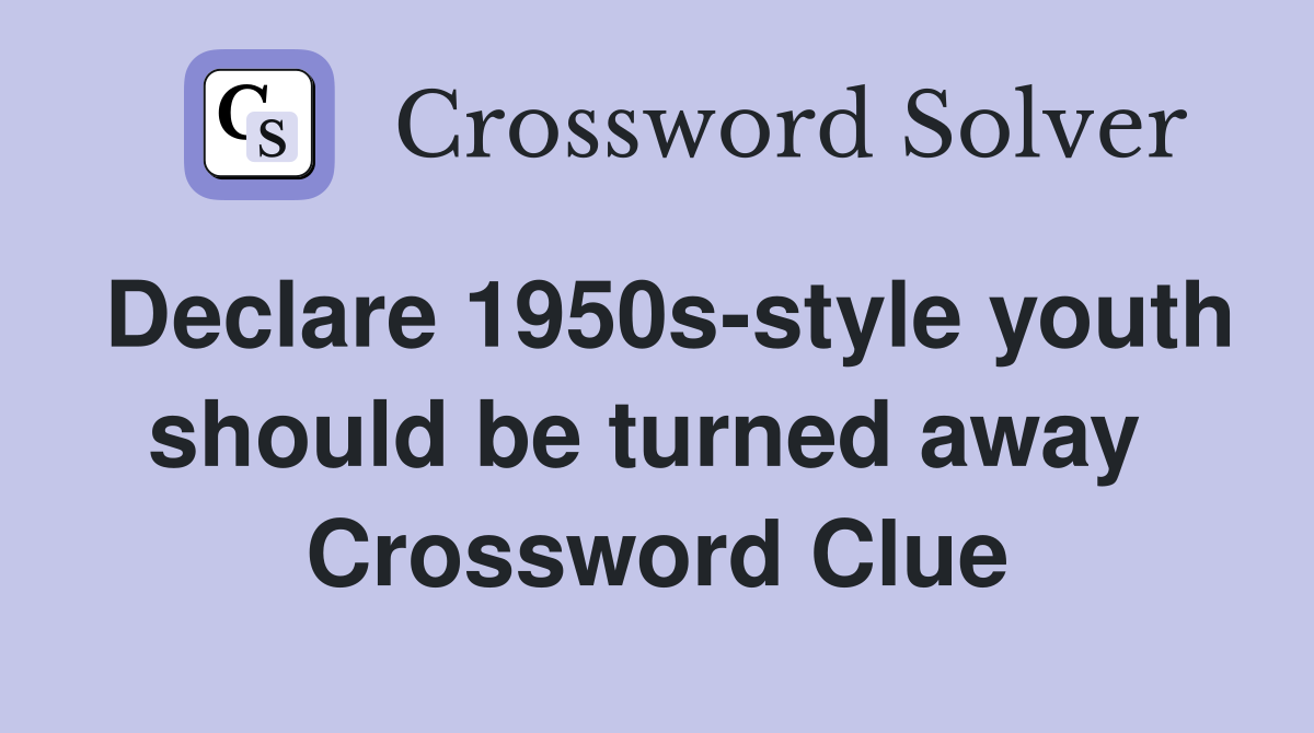 Declare 1950s-style youth should be turned away  Crossword Clue