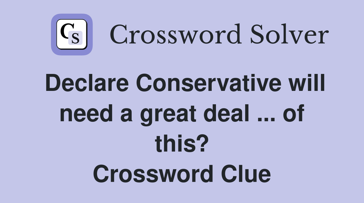 Declare Conservative will need a great deal ... of this? Crossword Clue
