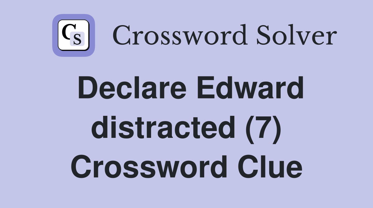 Declare Edward distracted (7) Crossword Clue