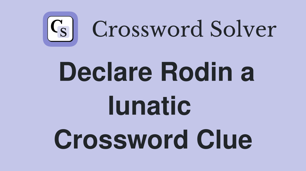 Declare Rodin a lunatic  Crossword Clue