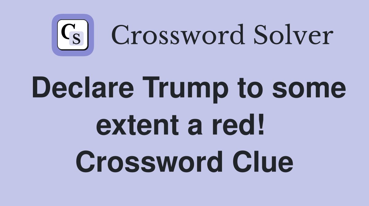 Declare Trump to some extent a red!  Crossword Clue