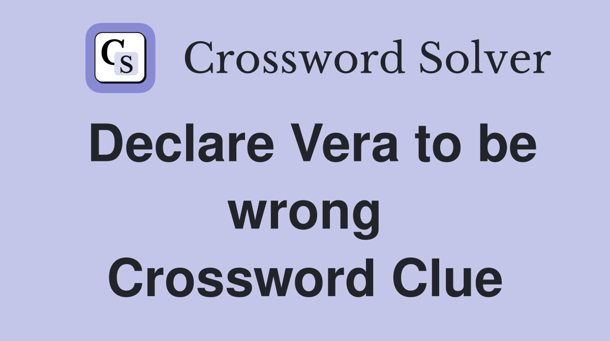 Declare Vera to be wrong Crossword Clue