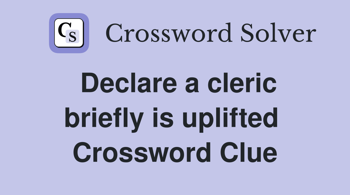 Declare a cleric briefly is uplifted  Crossword Clue