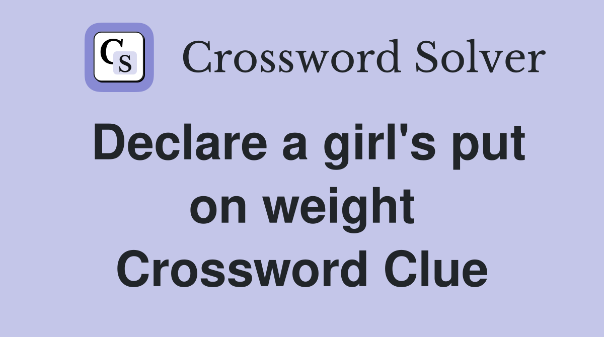 Declare a girl's put on weight Crossword Clue