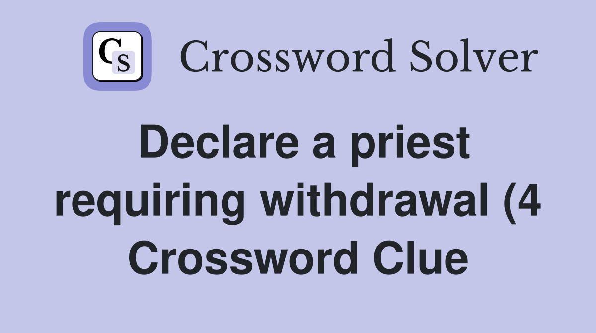 Declare a priest requiring withdrawal (4) Crossword Clue Answers Declare a priest requiring withdrawal (4) Crossword Clue Answers
