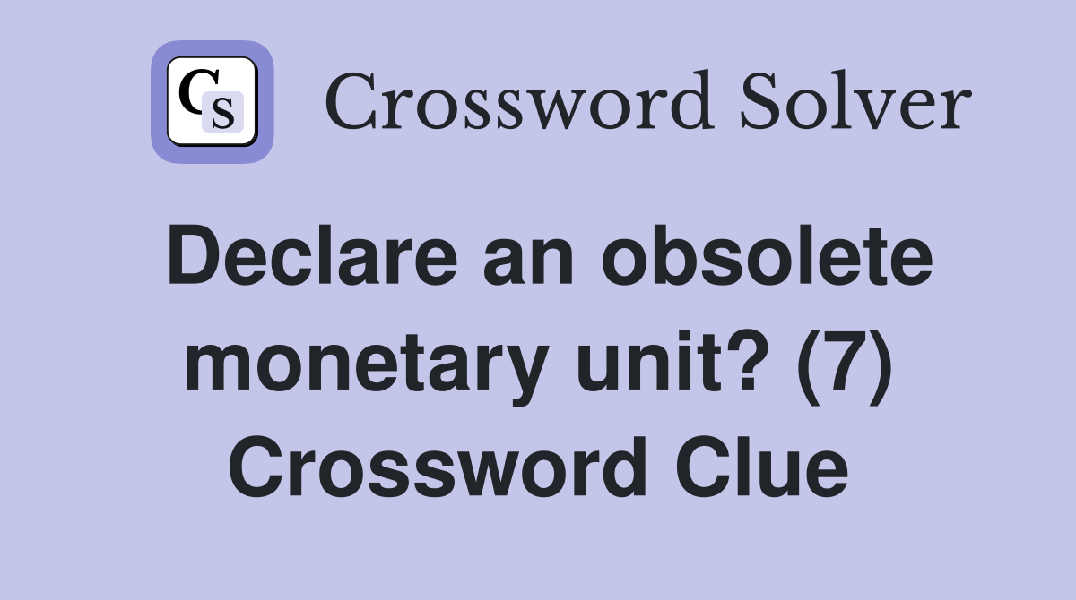 Declare an obsolete monetary unit? (7) Crossword Clue