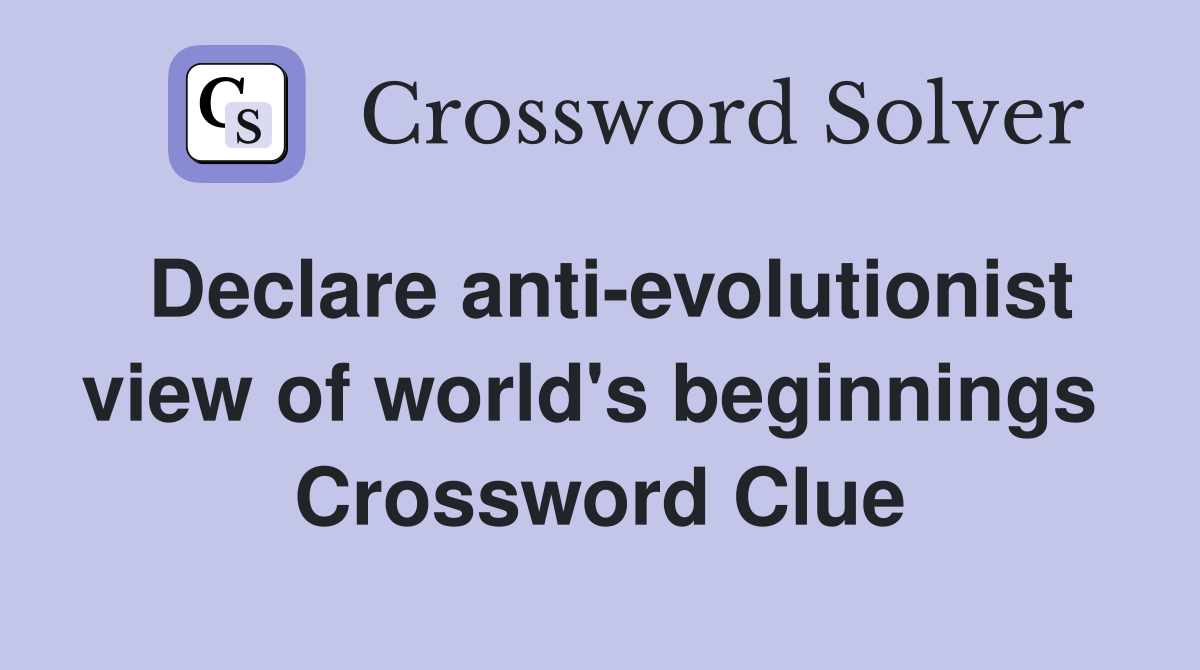 Declare anti-evolutionist view of world's beginnings  Crossword Clue