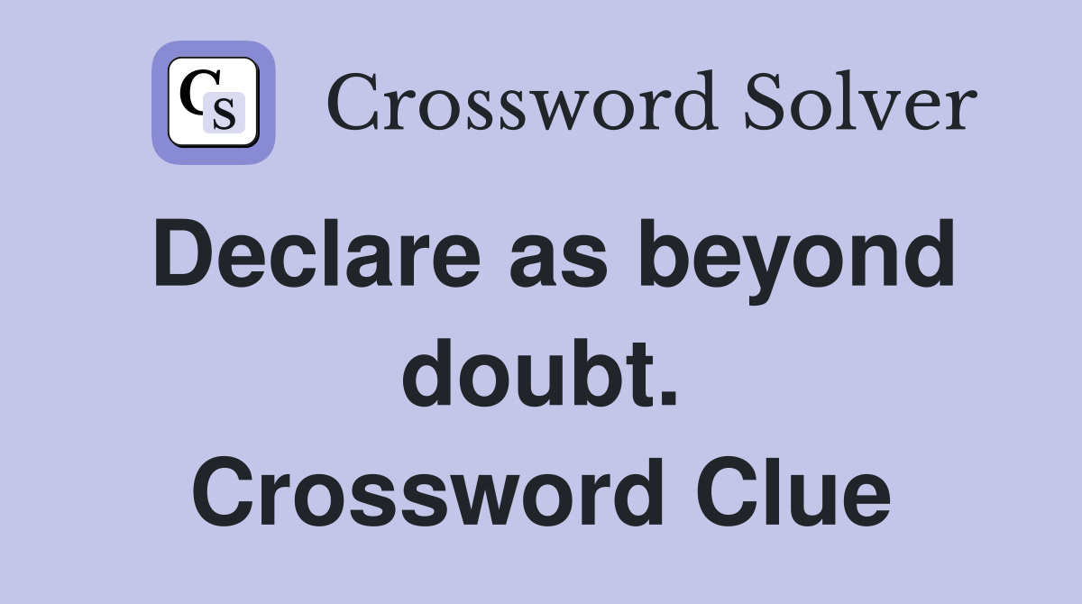Declare as beyond doubt. Crossword Clue