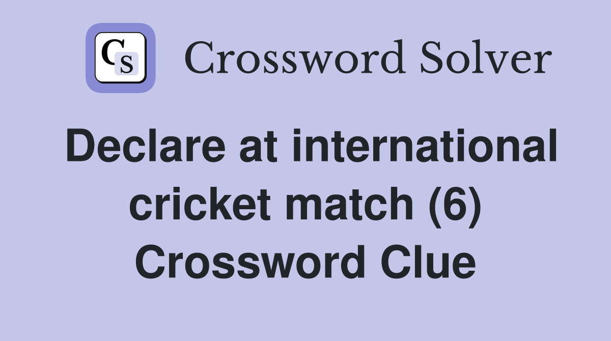 Declare at international cricket match (6) Crossword Clue