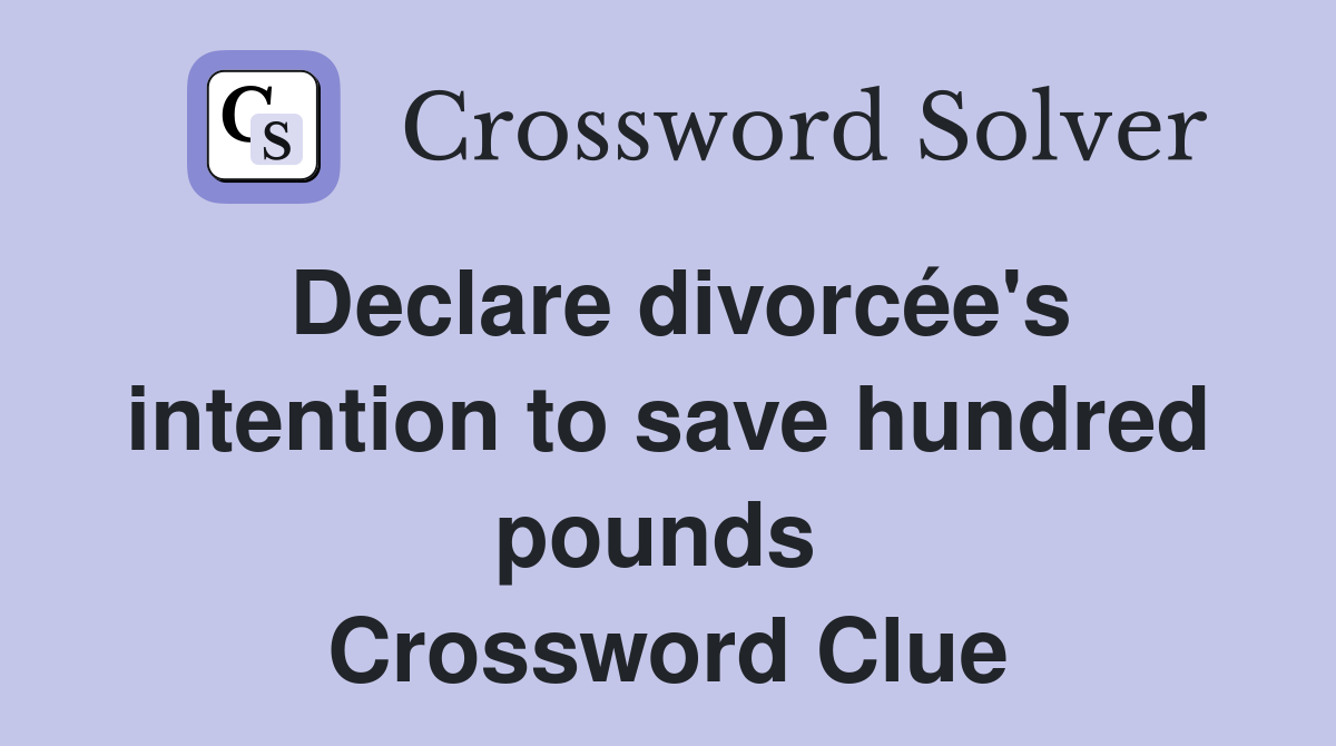 Declare divorcée's intention to save hundred pounds  Crossword Clue