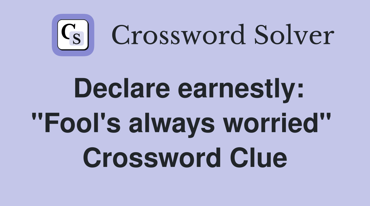Declare earnestly: "Fool's always worried"  Crossword Clue