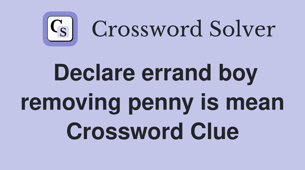 Declare errand boy removing penny is mean Crossword Clue
