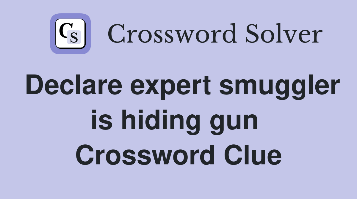 Declare expert smuggler is hiding gun  Crossword Clue