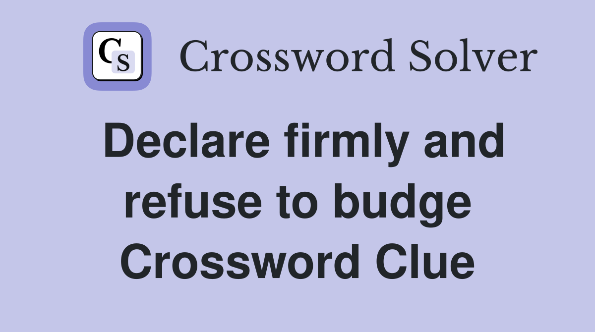 Declare firmly and refuse to budge Crossword Clue