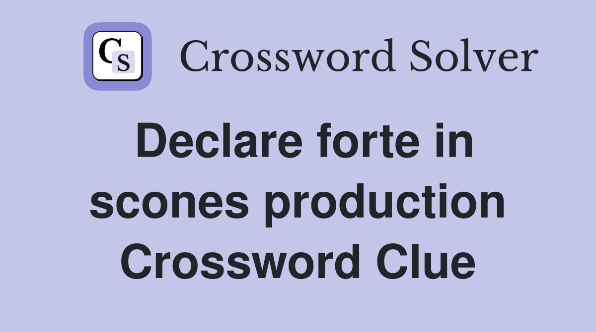 Declare forte in scones production Crossword Clue