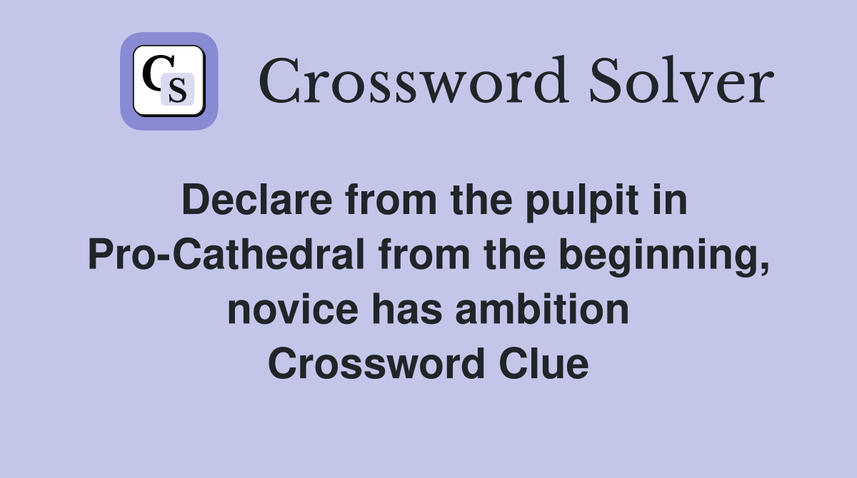 Declare from the pulpit in Pro-Cathedral from the beginning, novice has ambition Crossword Clue