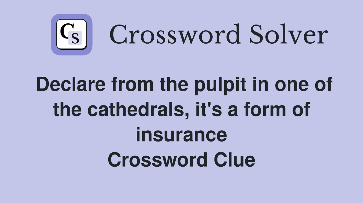 Declare from the pulpit in one of the cathedrals, it's a form of insurance Crossword Clue