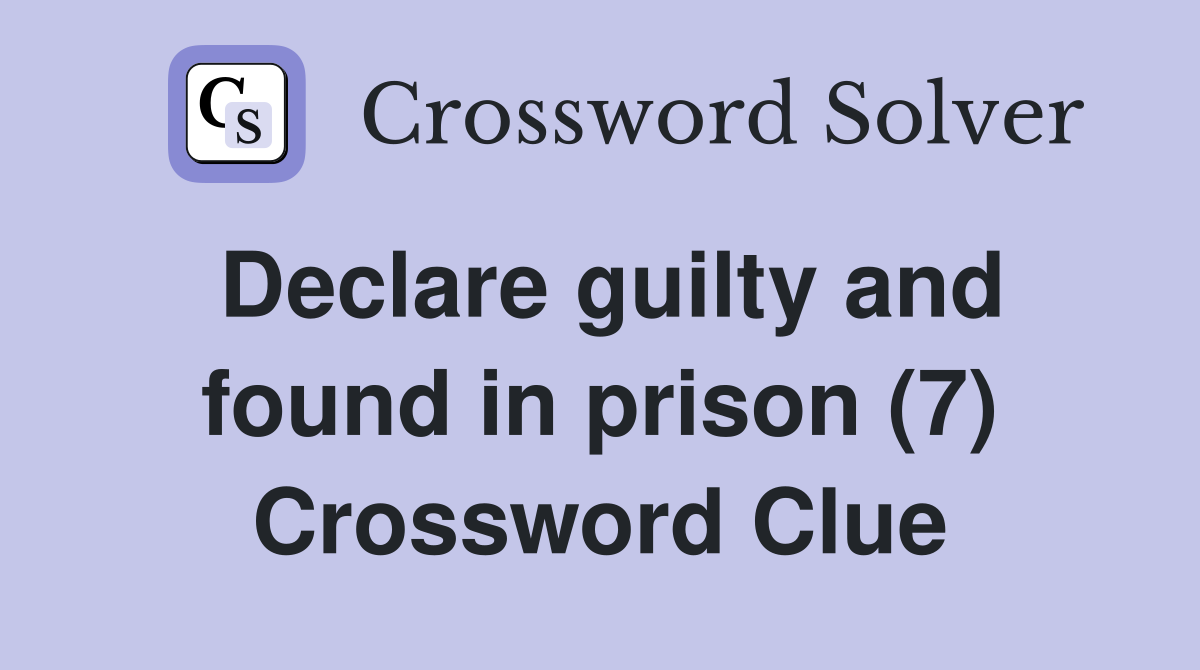 Declare guilty and found in prison (7) Crossword Clue