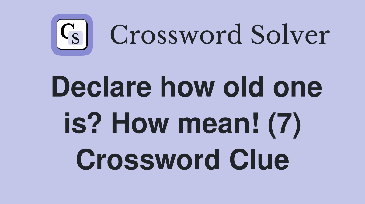 Declare how old one is? How mean! (7) Crossword Clue