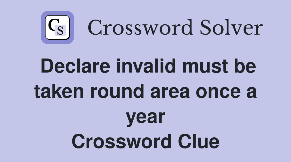 Declare invalid must be taken round area once a year Crossword Clue