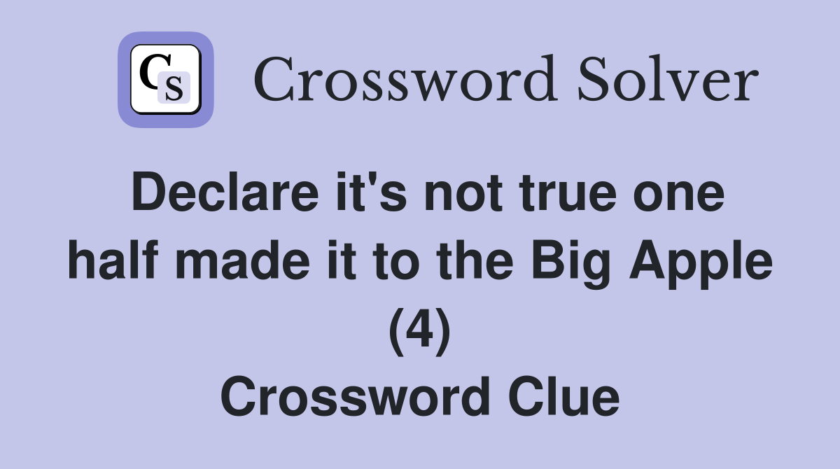 Declare it's not true one half made it to the Big Apple (4) Crossword Clue