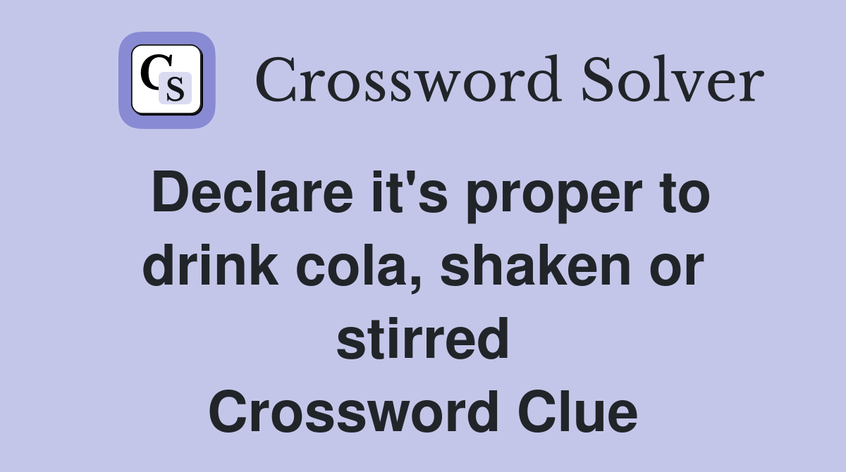 Declare it's proper to drink cola, shaken or stirred Crossword Clue