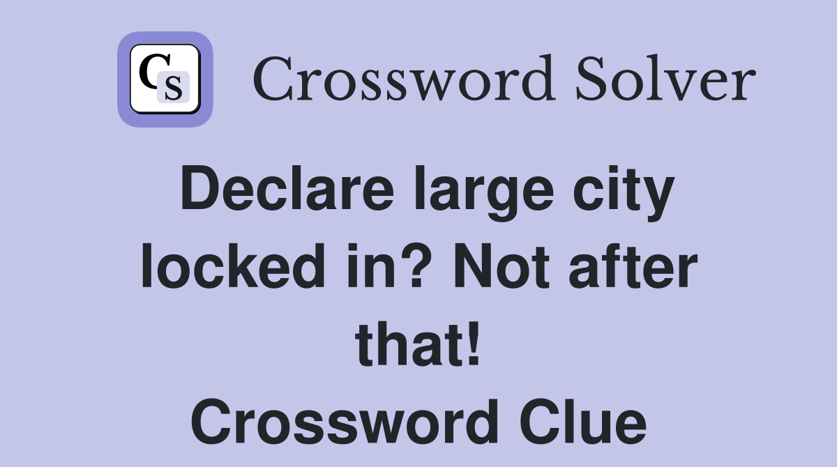 Declare large city locked in? Not after that! Crossword Clue