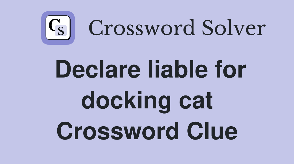 Declare liable for docking cat Crossword Clue