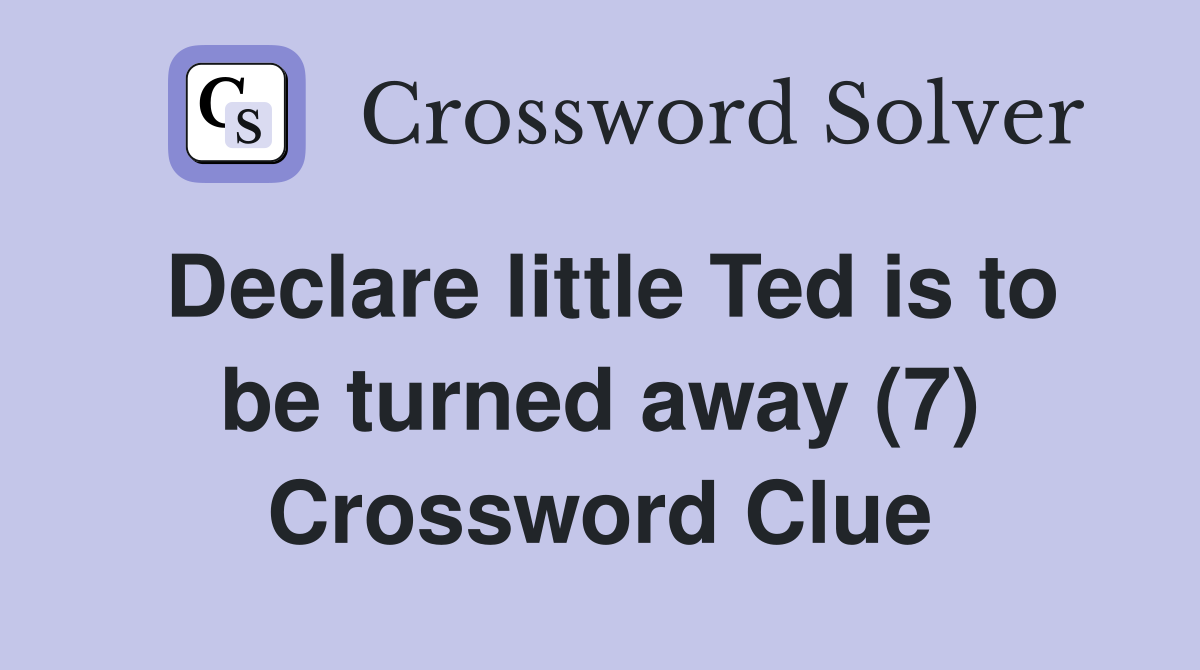 Declare little Ted is to be turned away (7) Crossword Clue
