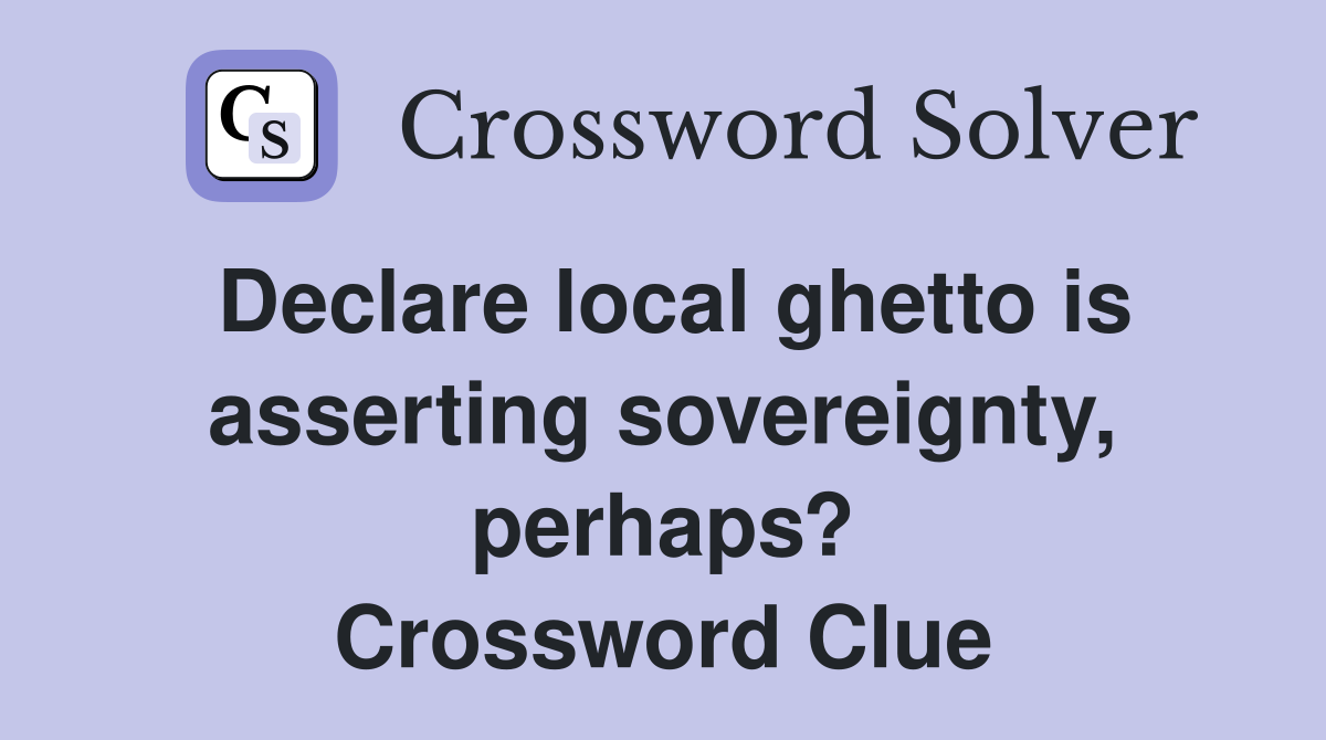 Declare local ghetto is asserting sovereignty, perhaps? Crossword Clue