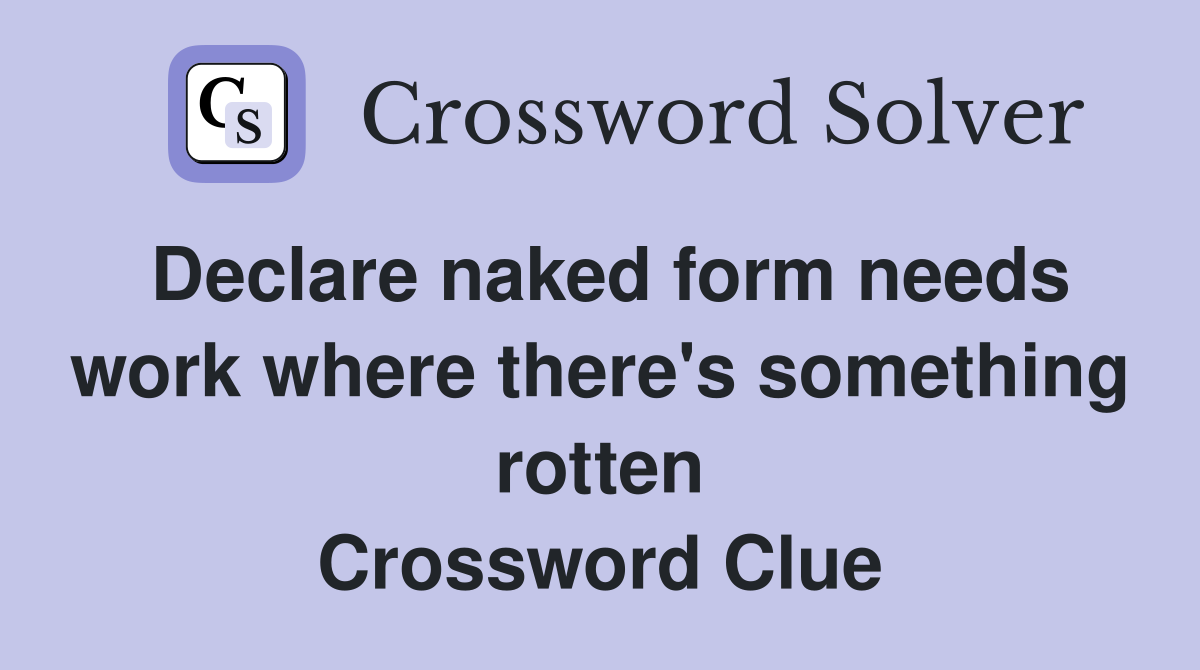 Declare naked form needs work where there's something rotten Crossword Clue