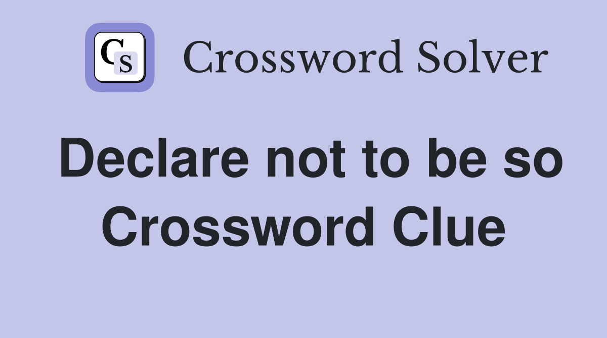 Declare not to be so Crossword Clue