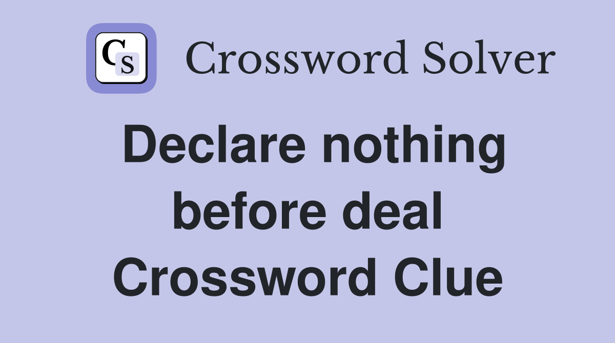 Declare nothing before deal Crossword Clue