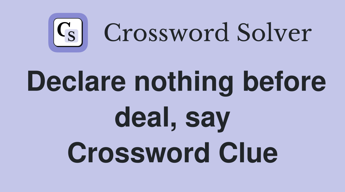 Declare nothing before deal, say Crossword Clue