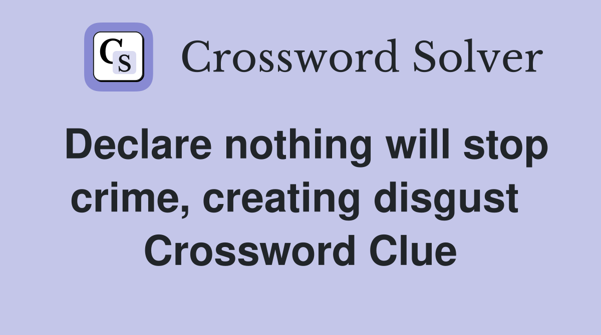 Declare nothing will stop crime, creating disgust  Crossword Clue