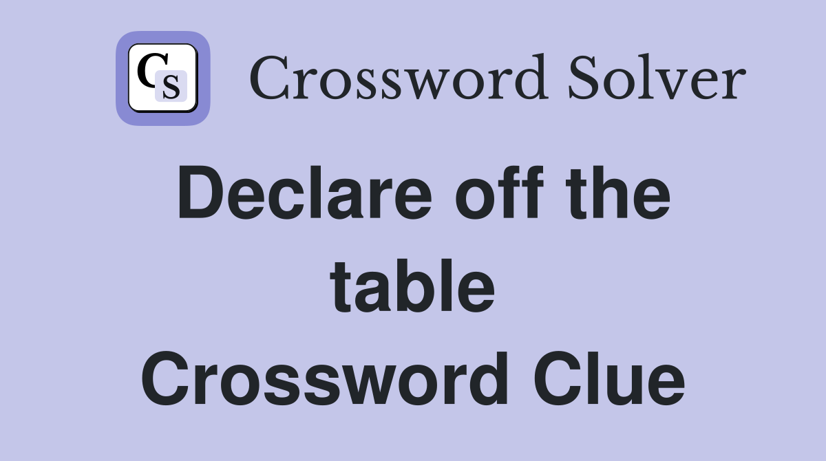Declare off the table Crossword Clue