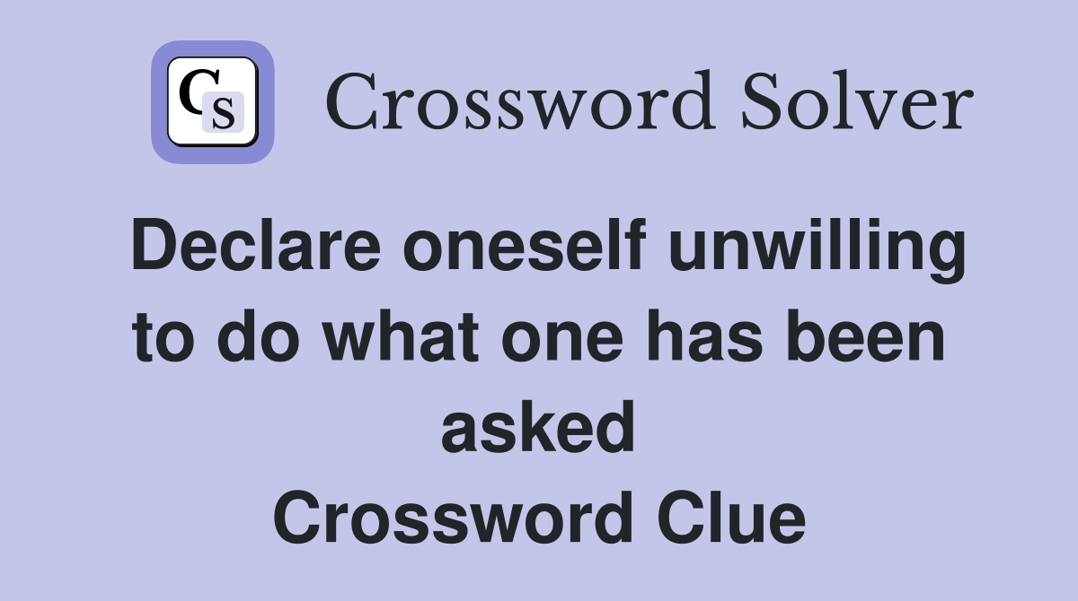 Declare oneself unwilling to do what one has been asked Crossword Clue