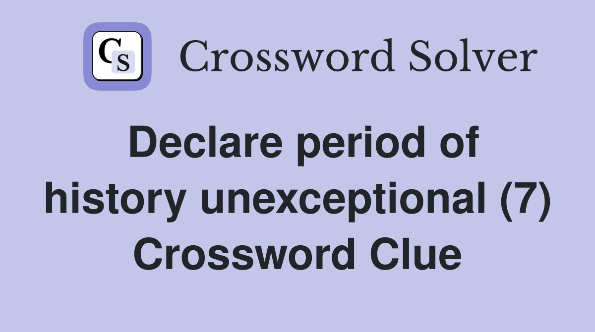 Declare period of history unexceptional (7) Crossword Clue