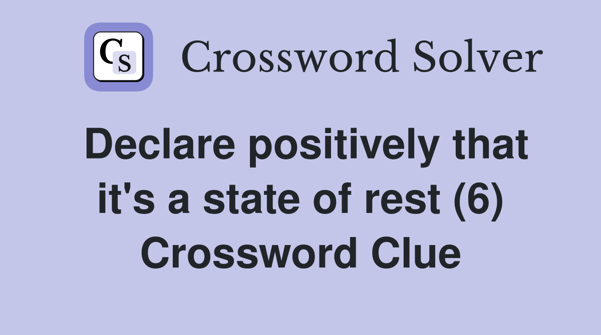 Declare positively that it's a state of rest (6) Crossword Clue