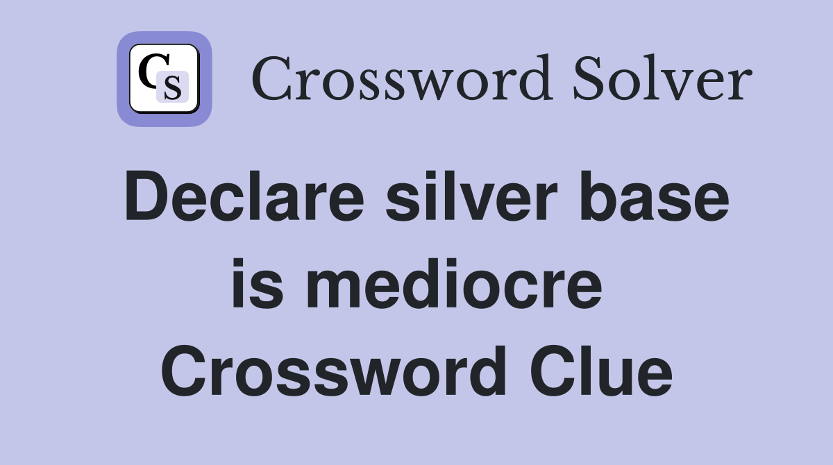 Declare silver base is mediocre Crossword Clue