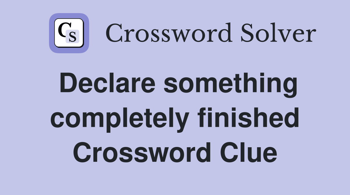 Declare something completely finished Crossword Clue