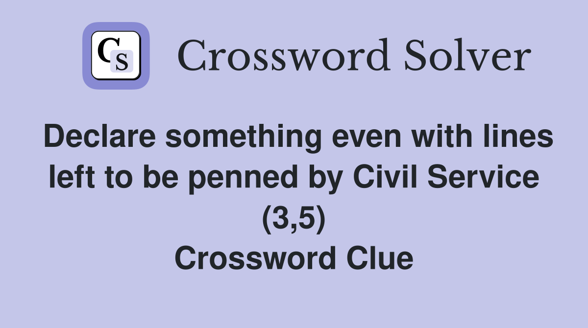 Declare something even with lines left to be penned by Civil Service (3,5) Crossword Clue